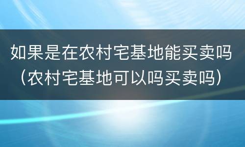 如果是在农村宅基地能买卖吗（农村宅基地可以吗买卖吗）