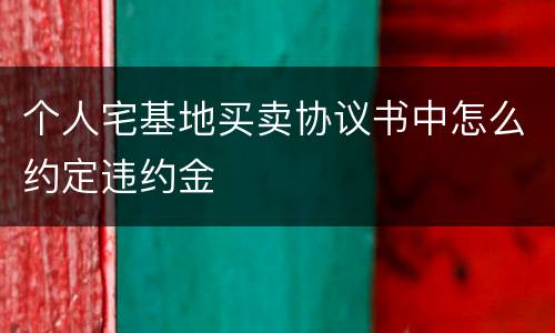 个人宅基地买卖协议书中怎么约定违约金