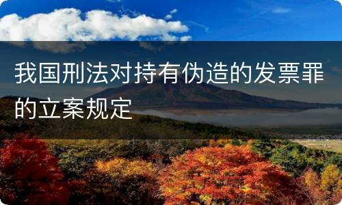 我国刑法对持有伪造的发票罪的立案规定