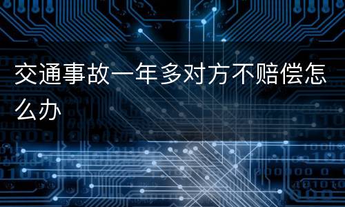 交通事故一年多对方不赔偿怎么办