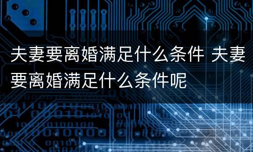 夫妻要离婚满足什么条件 夫妻要离婚满足什么条件呢