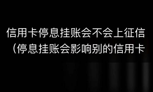信用卡停息挂账会不会上征信（停息挂账会影响别的信用卡使用吗）