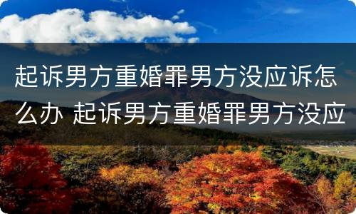 起诉男方重婚罪男方没应诉怎么办 起诉男方重婚罪男方没应诉怎么办理