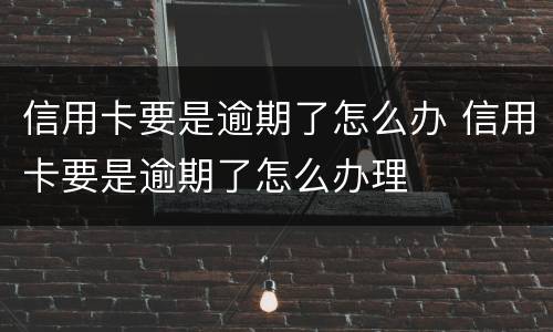 信用卡要是逾期了怎么办 信用卡要是逾期了怎么办理