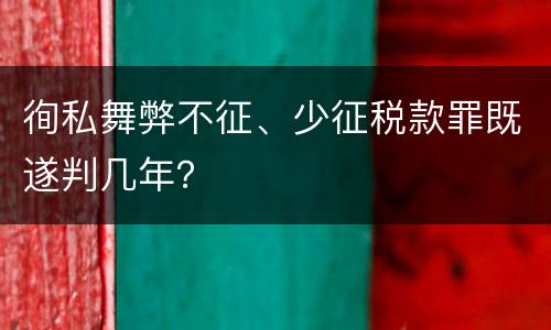 徇私舞弊不征、少征税款罪既遂判几年？