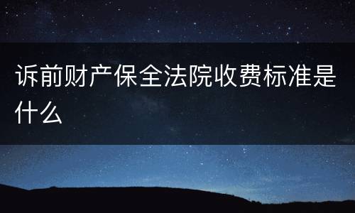 诉前财产保全法院收费标准是什么