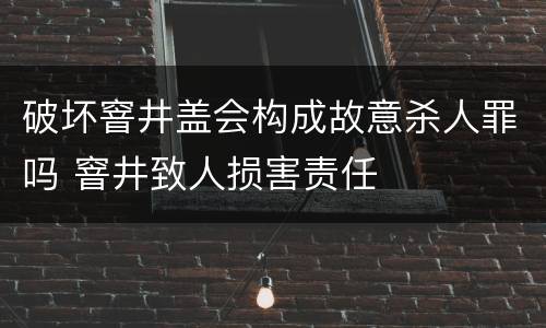 破坏窨井盖会构成故意杀人罪吗 窨井致人损害责任