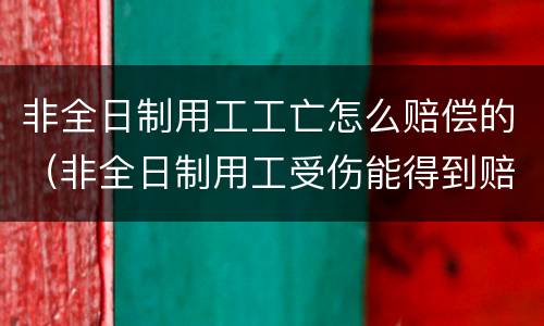非全日制用工工亡怎么赔偿的（非全日制用工受伤能得到赔偿吗）