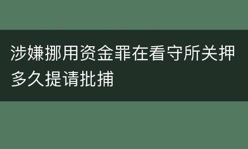涉嫌挪用资金罪在看守所关押多久提请批捕