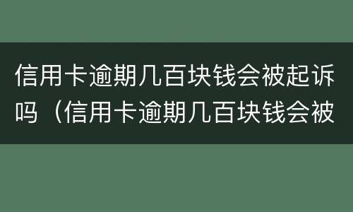信用卡逾期几百块钱会被起诉吗（信用卡逾期几百块钱会被起诉吗怎么办）