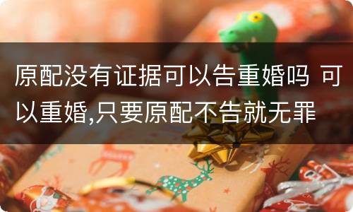 原配没有证据可以告重婚吗 可以重婚,只要原配不告就无罪