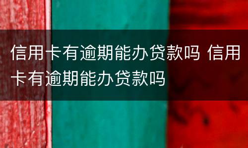 信用卡有逾期能办贷款吗 信用卡有逾期能办贷款吗