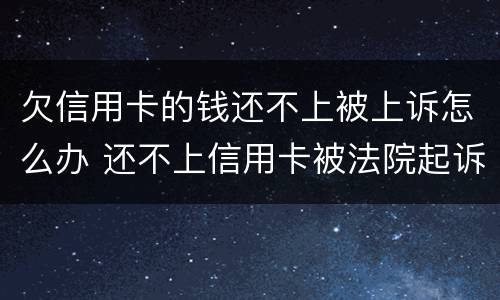 欠信用卡的钱还不上被上诉怎么办 还不上信用卡被法院起诉怎么办