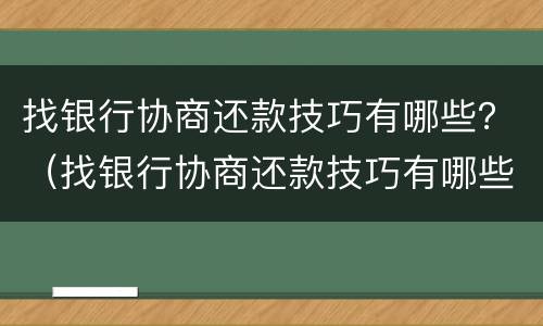 找银行协商还款技巧有哪些？（找银行协商还款技巧有哪些呢）