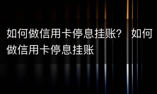 如何做信用卡停息挂账？ 如何做信用卡停息挂账