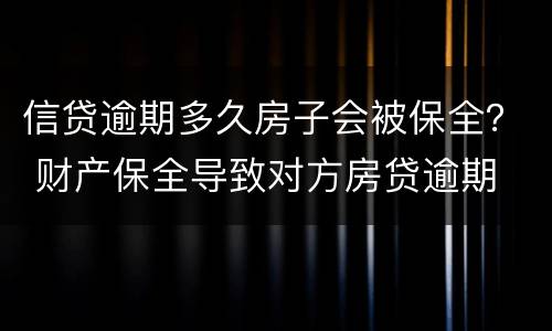 信贷逾期多久房子会被保全？ 财产保全导致对方房贷逾期