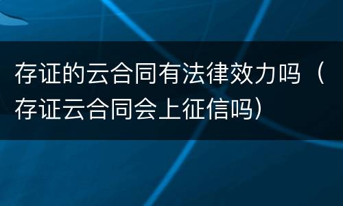 存证的云合同有法律效力吗（存证云合同会上征信吗）