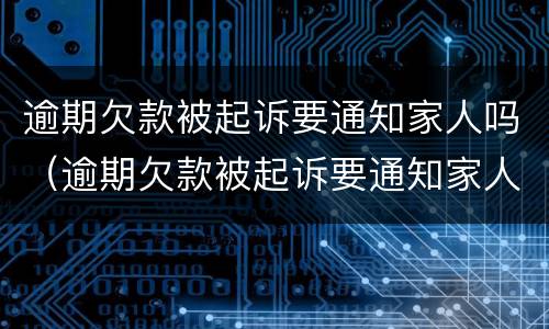 逾期欠款被起诉要通知家人吗（逾期欠款被起诉要通知家人吗）
