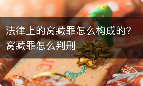 法律上的窝藏罪怎么构成的? 窝藏罪怎么判刑
