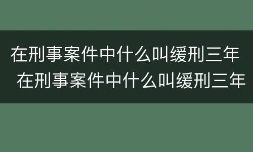 在刑事案件中什么叫缓刑三年 在刑事案件中什么叫缓刑三年以上