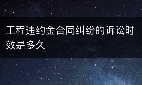 工程违约金合同纠纷的诉讼时效是多久