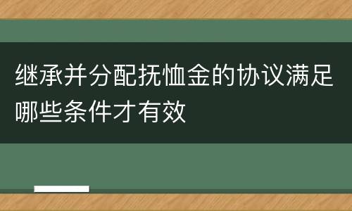 继承并分配抚恤金的协议满足哪些条件才有效
