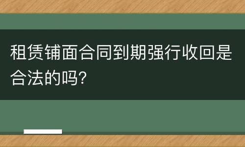 租赁铺面合同到期强行收回是合法的吗？