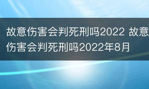 故意伤害会判死刑吗2022 故意伤害会判死刑吗2022年8月