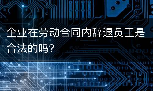 企业在劳动合同内辞退员工是合法的吗？