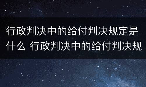 行政判决中的给付判决规定是什么 行政判决中的给付判决规定是什么法律
