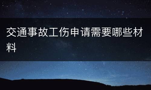 交通事故工伤申请需要哪些材料