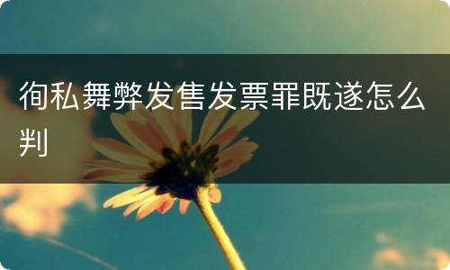 徇私舞弊发售发票罪既遂怎么判