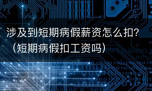 涉及到短期病假薪资怎么扣？（短期病假扣工资吗）