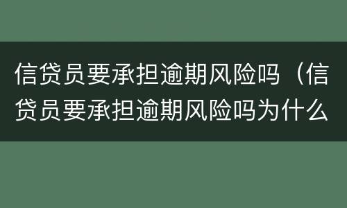 信贷员要承担逾期风险吗（信贷员要承担逾期风险吗为什么）