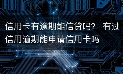 信用卡有逾期能信贷吗？ 有过信用逾期能申请信用卡吗