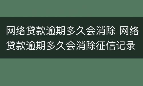 网络贷款逾期多久会消除 网络贷款逾期多久会消除征信记录
