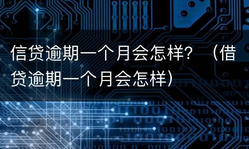 信贷逾期一个月会怎样？（借贷逾期一个月会怎样）