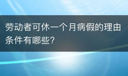 劳动者可休一个月病假的理由条件有哪些?