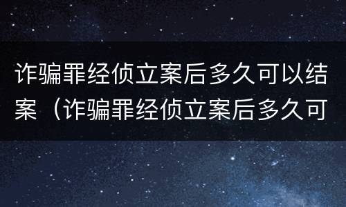 诈骗罪经侦立案后多久可以结案（诈骗罪经侦立案后多久可以结案呢）