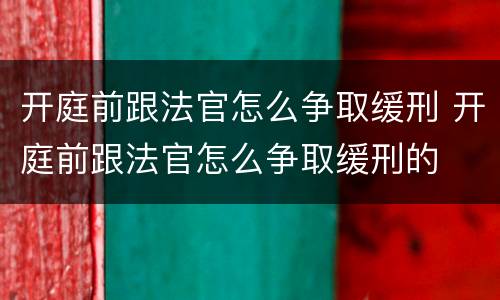 开庭前跟法官怎么争取缓刑 开庭前跟法官怎么争取缓刑的