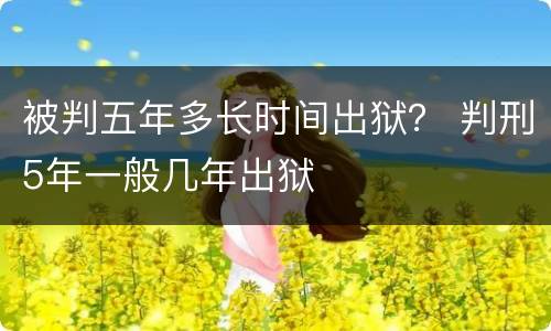 被判五年多长时间出狱？ 判刑5年一般几年出狱