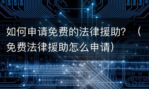 如何申请免费的法律援助？（免费法律援助怎么申请）