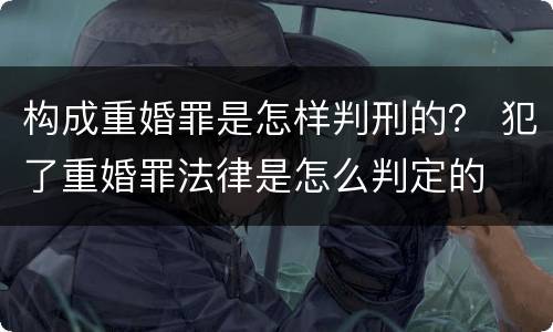 构成重婚罪是怎样判刑的？ 犯了重婚罪法律是怎么判定的
