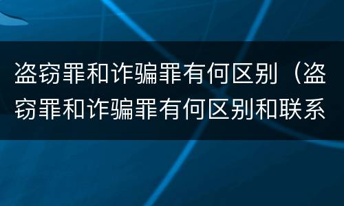 盗窃罪和诈骗罪有何区别（盗窃罪和诈骗罪有何区别和联系）