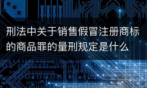 刑法中关于销售假冒注册商标的商品罪的量刑规定是什么