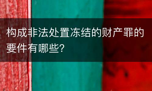 构成非法处置冻结的财产罪的要件有哪些？