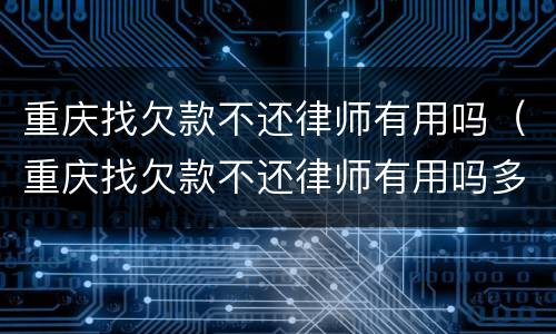 重庆找欠款不还律师有用吗（重庆找欠款不还律师有用吗多少钱）