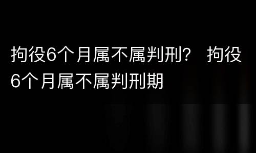 拘役6个月属不属判刑？ 拘役6个月属不属判刑期