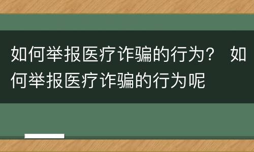 如何举报医疗诈骗的行为？ 如何举报医疗诈骗的行为呢