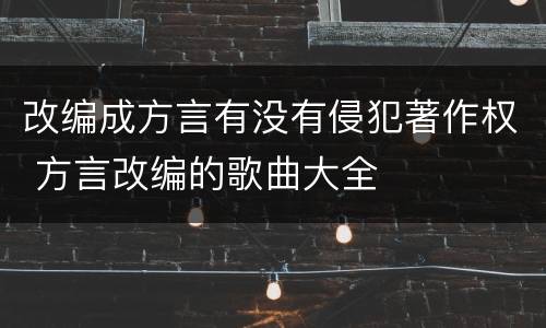 改编成方言有没有侵犯著作权 方言改编的歌曲大全